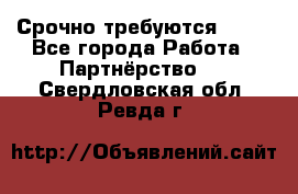 Срочно требуются !!!! - Все города Работа » Партнёрство   . Свердловская обл.,Ревда г.